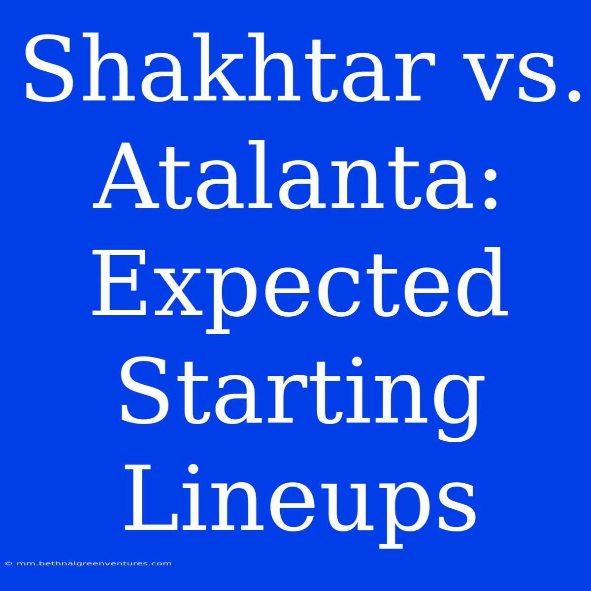 Shakhtar Vs. Atalanta: Expected Starting Lineups