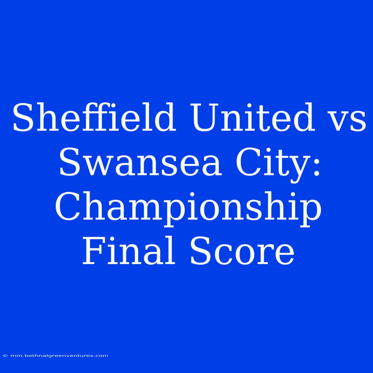 Sheffield United Vs Swansea City: Championship Final Score