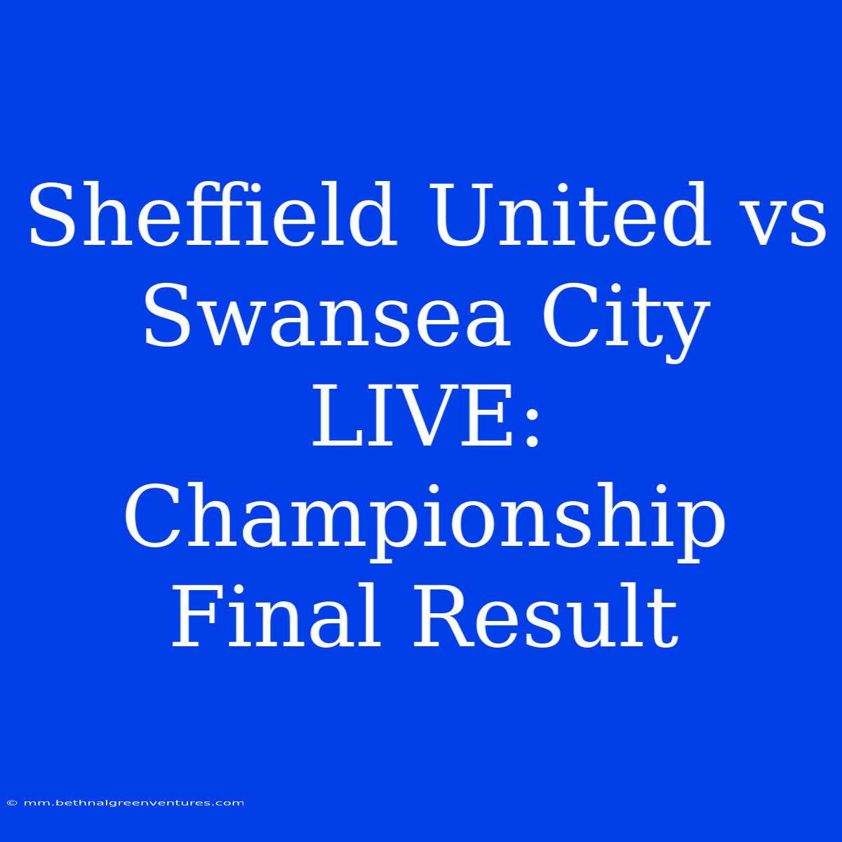 Sheffield United Vs Swansea City LIVE: Championship Final Result