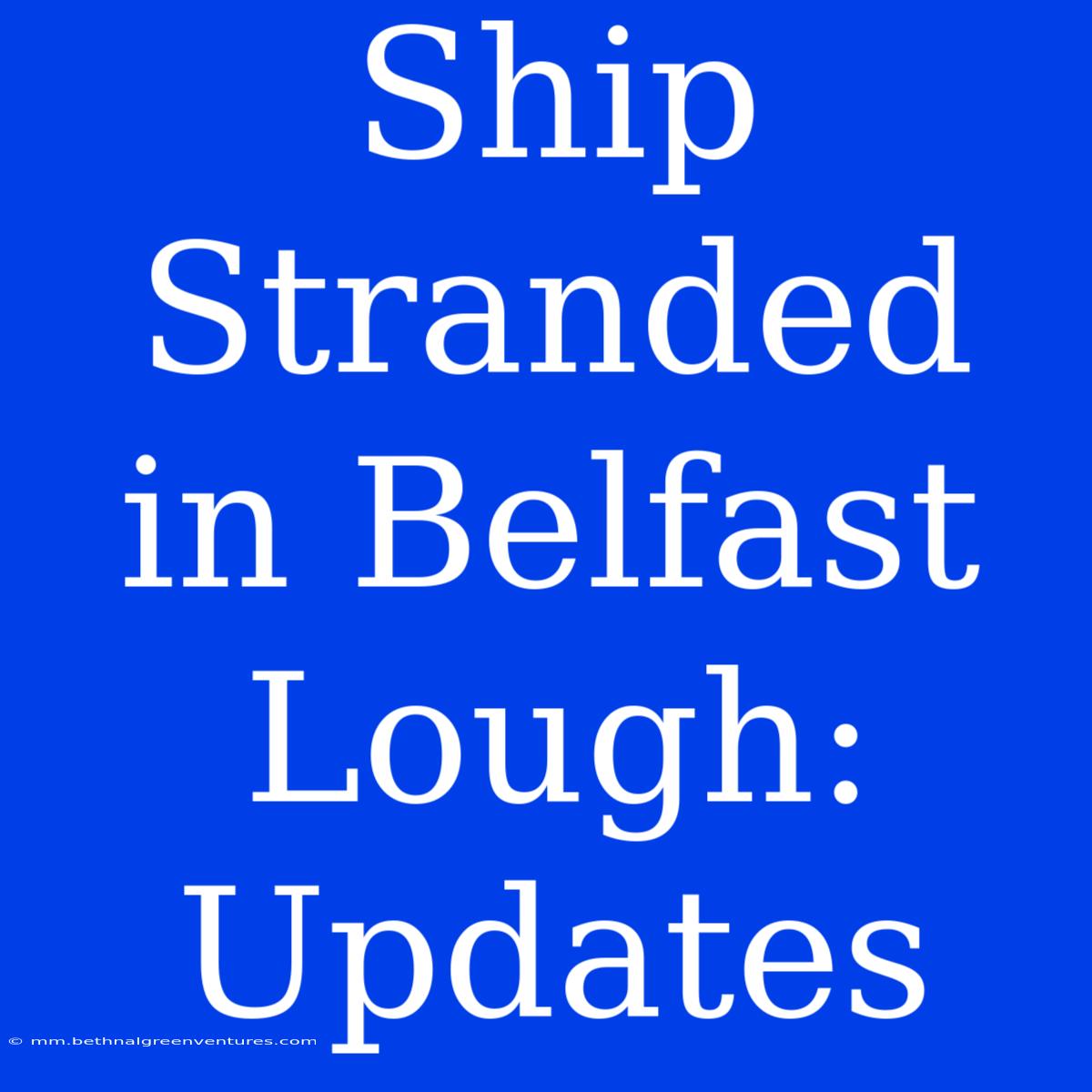 Ship Stranded In Belfast Lough: Updates