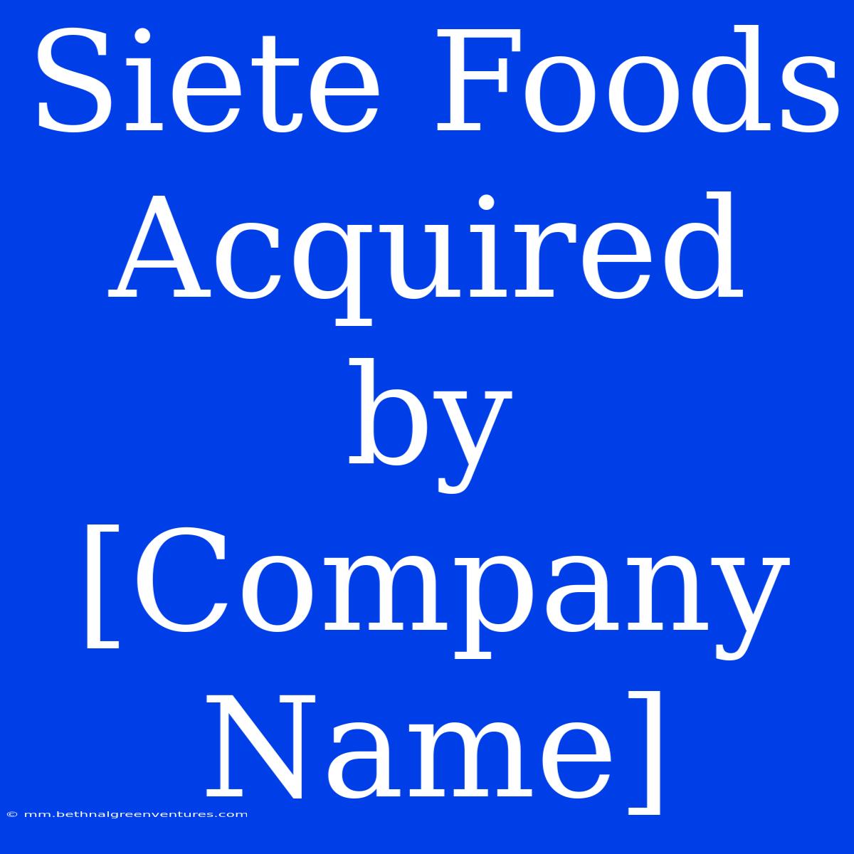 Siete Foods Acquired By [Company Name]