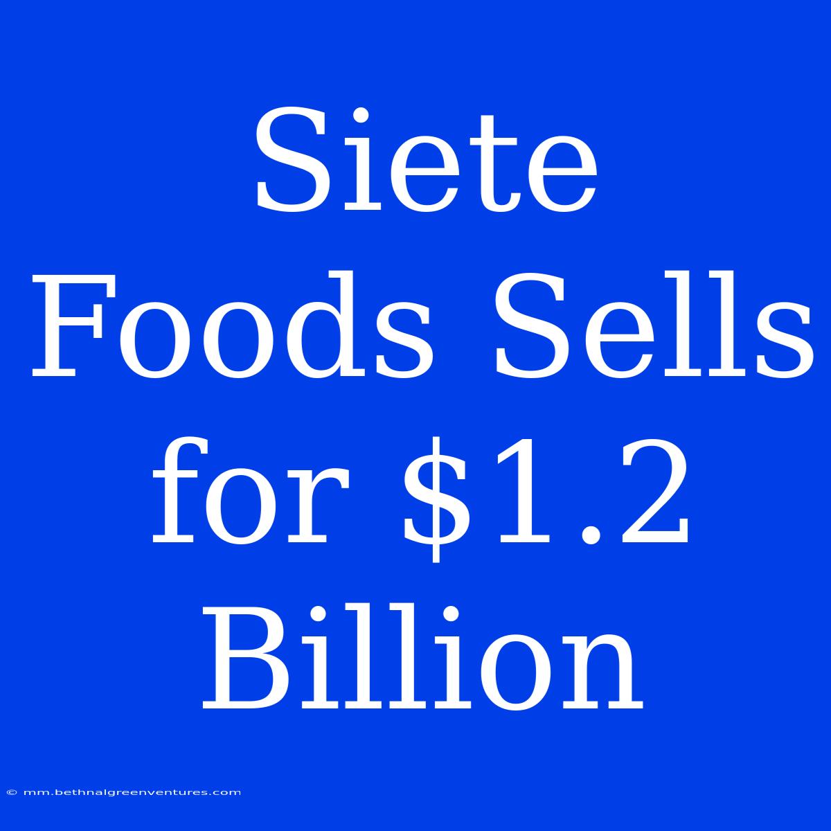 Siete Foods Sells For $1.2 Billion