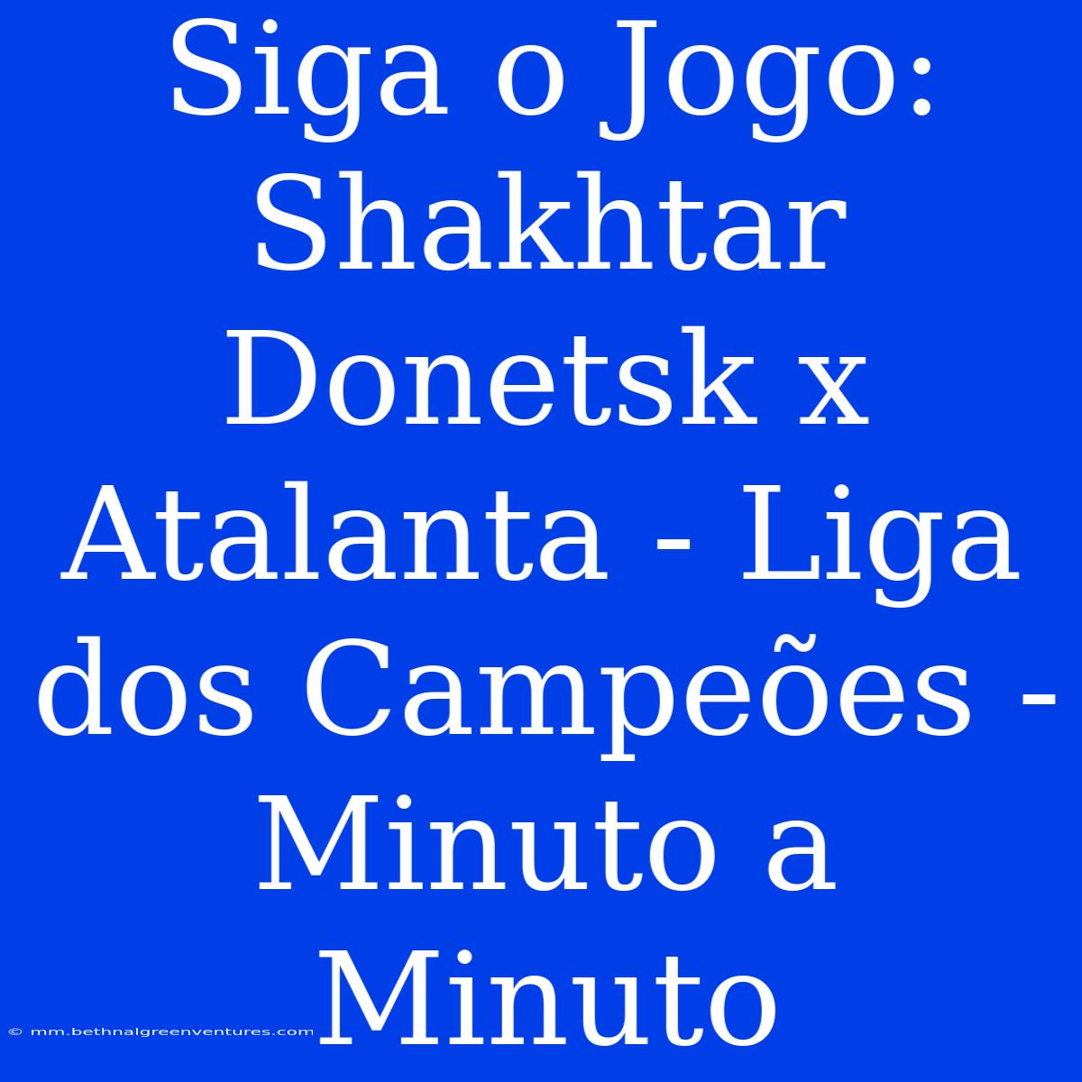 Siga O Jogo: Shakhtar Donetsk X Atalanta - Liga Dos Campeões - Minuto A Minuto