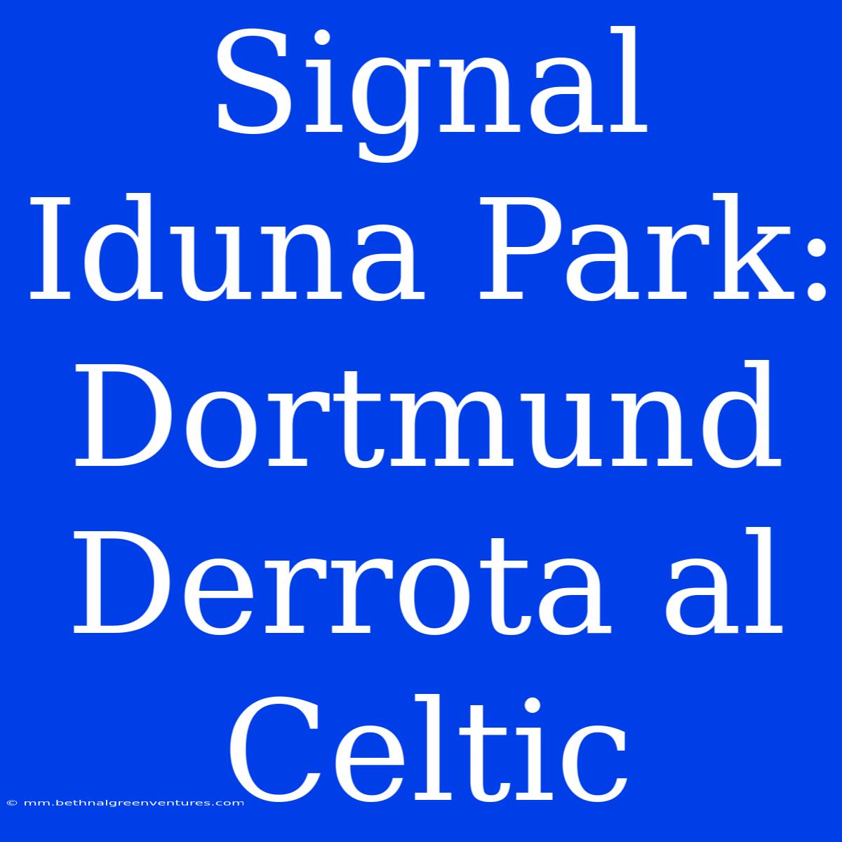 Signal Iduna Park: Dortmund Derrota Al Celtic 