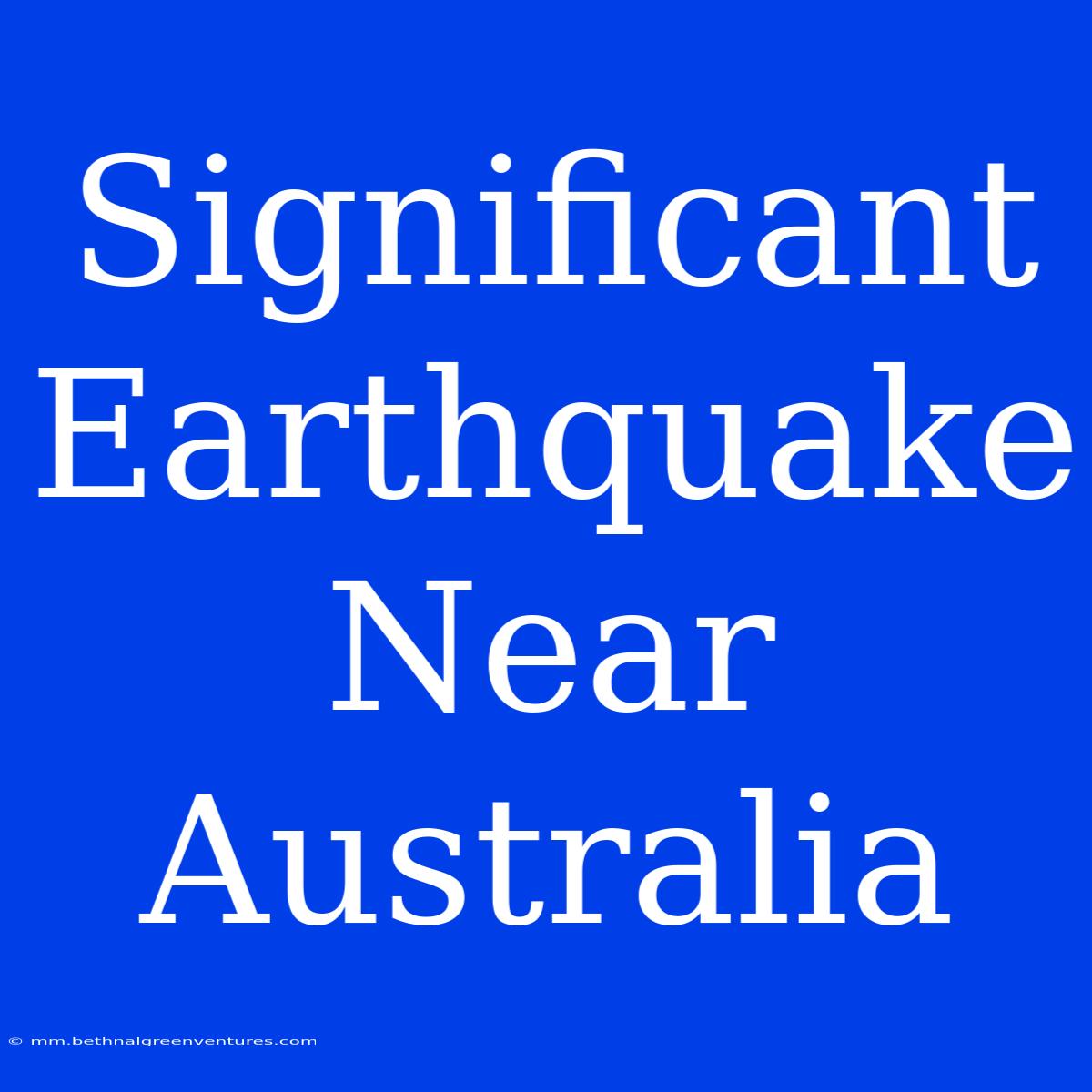 Significant Earthquake Near Australia 