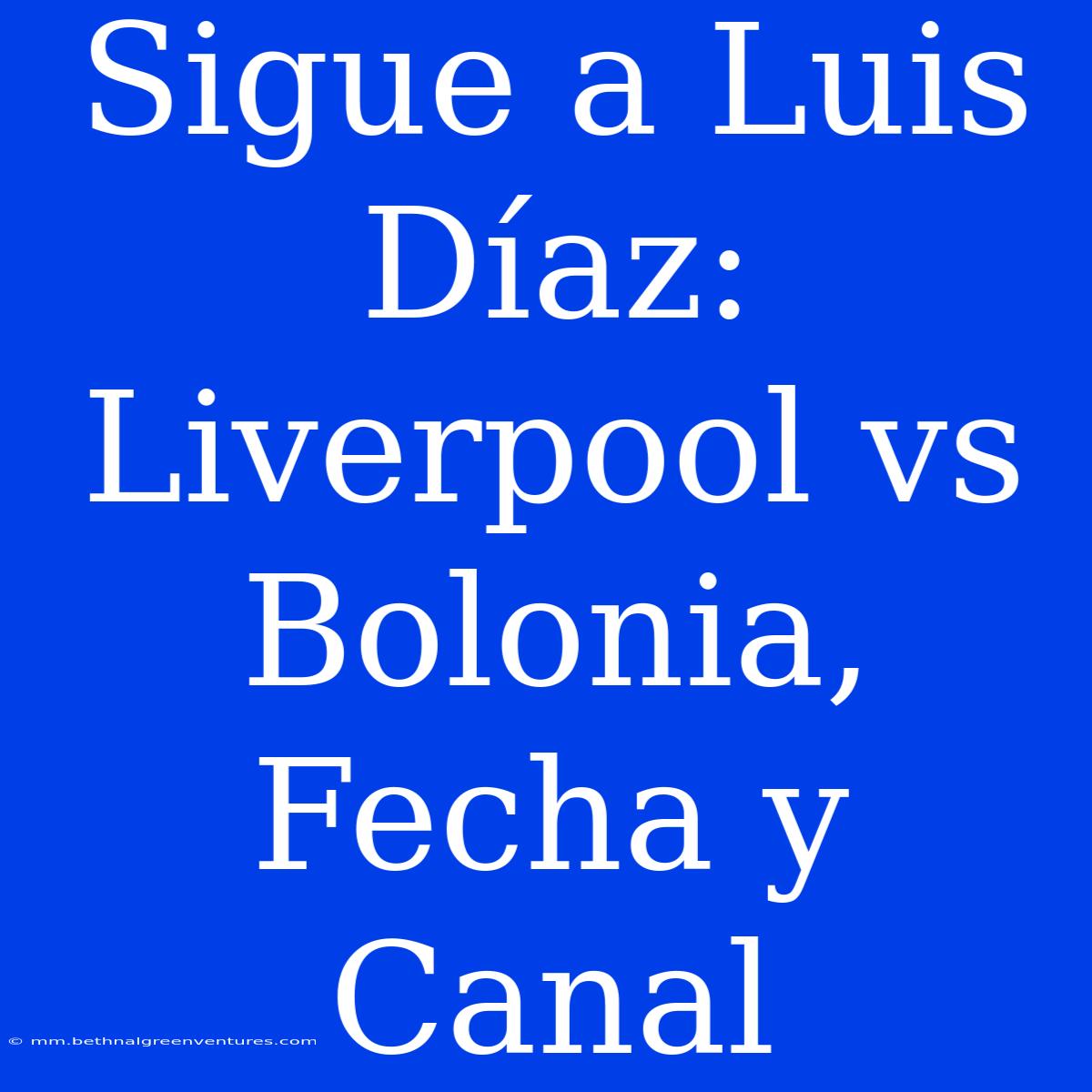 Sigue A Luis Díaz: Liverpool Vs Bolonia, Fecha Y Canal