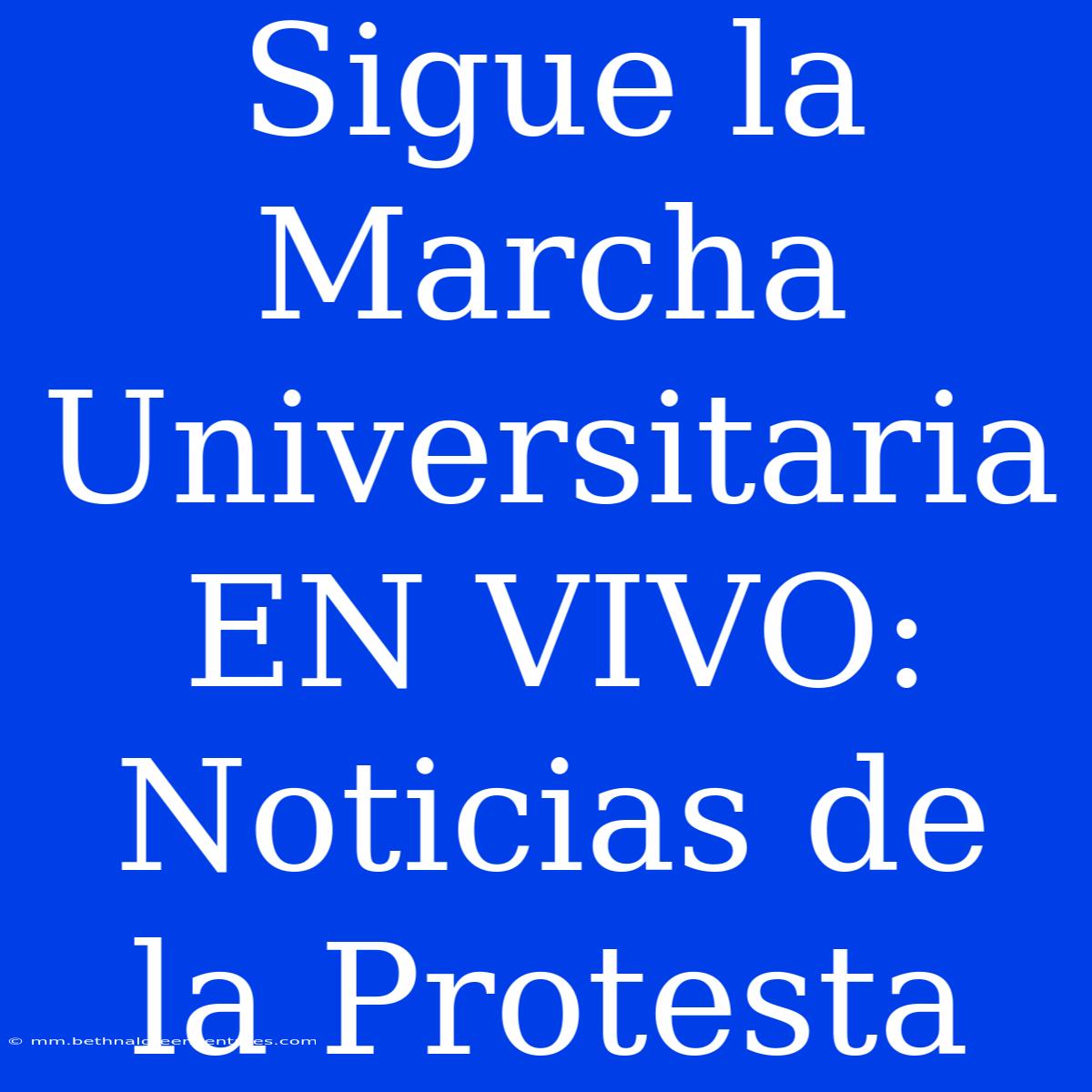 Sigue La Marcha Universitaria EN VIVO: Noticias De La Protesta