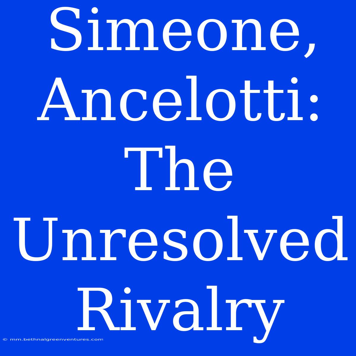 Simeone, Ancelotti:  The  Unresolved  Rivalry 