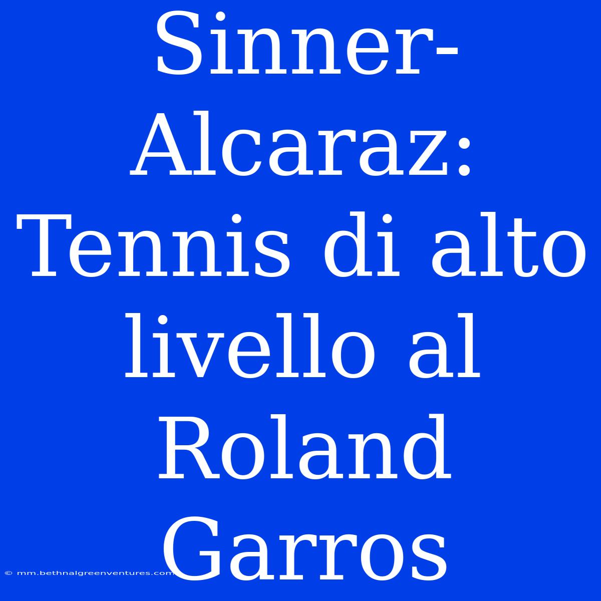 Sinner-Alcaraz: Tennis Di Alto Livello Al Roland Garros