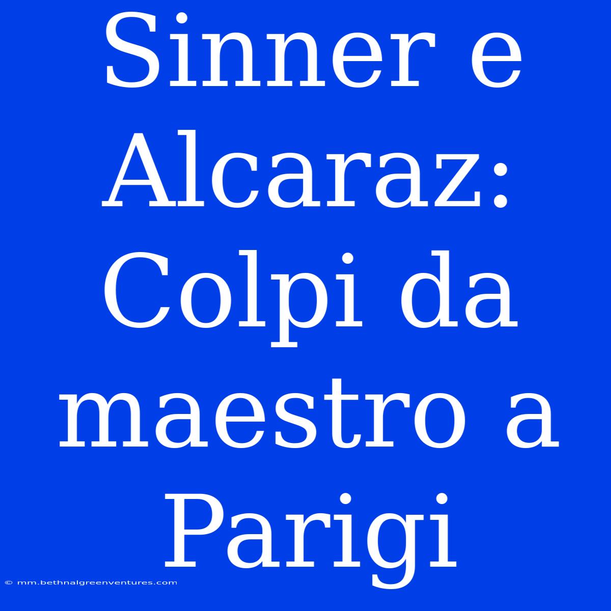 Sinner E Alcaraz: Colpi Da Maestro A Parigi