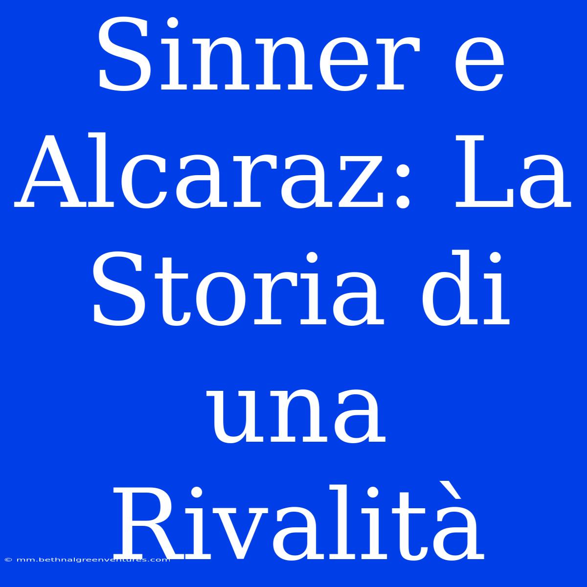 Sinner E Alcaraz: La Storia Di Una Rivalità