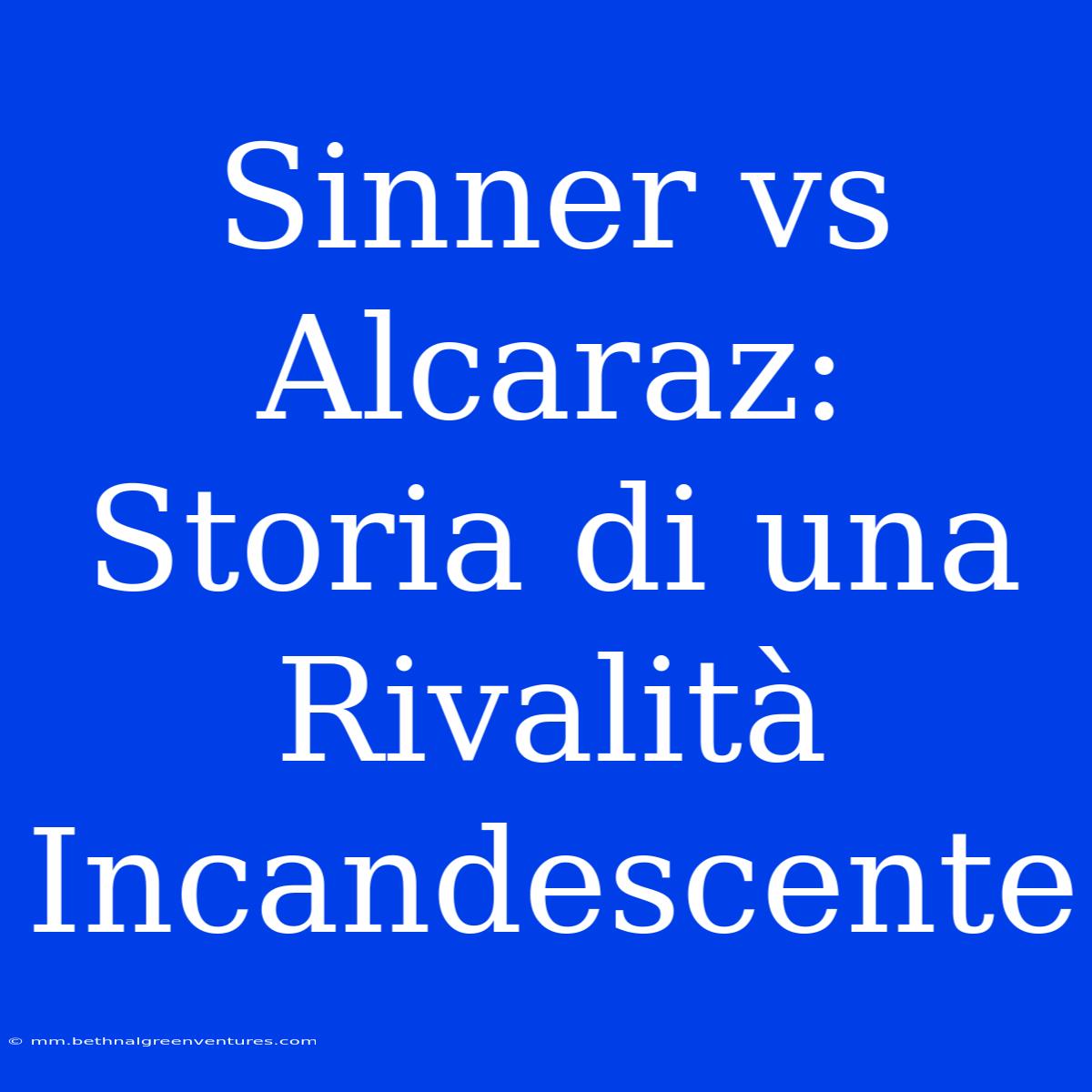 Sinner Vs Alcaraz: Storia Di Una Rivalità Incandescente