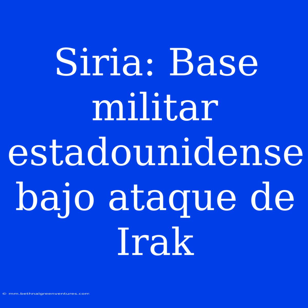 Siria: Base Militar Estadounidense Bajo Ataque De Irak