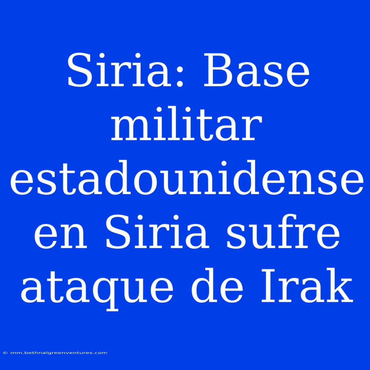 Siria: Base Militar Estadounidense En Siria Sufre Ataque De Irak 