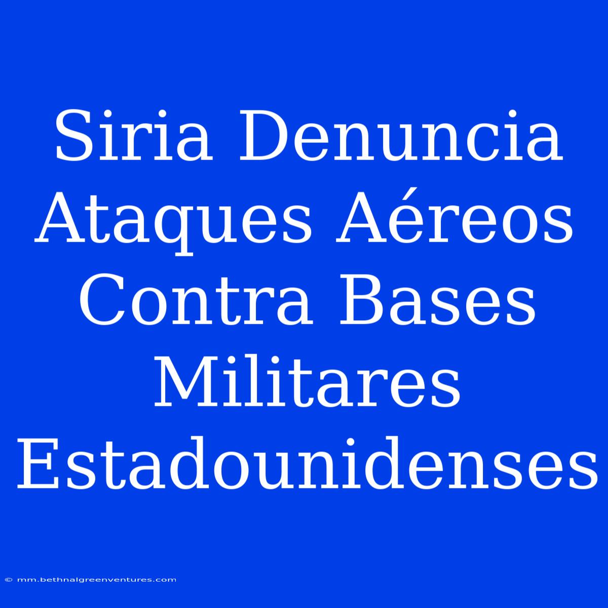 Siria Denuncia Ataques Aéreos Contra Bases Militares Estadounidenses