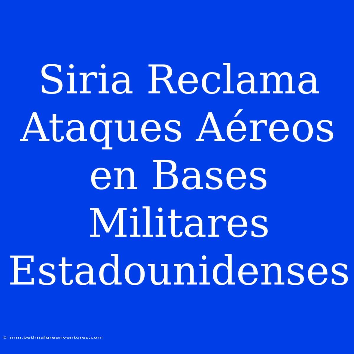 Siria Reclama Ataques Aéreos En Bases Militares Estadounidenses