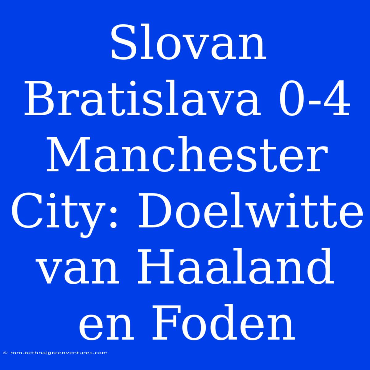 Slovan Bratislava 0-4 Manchester City: Doelwitte Van Haaland En Foden