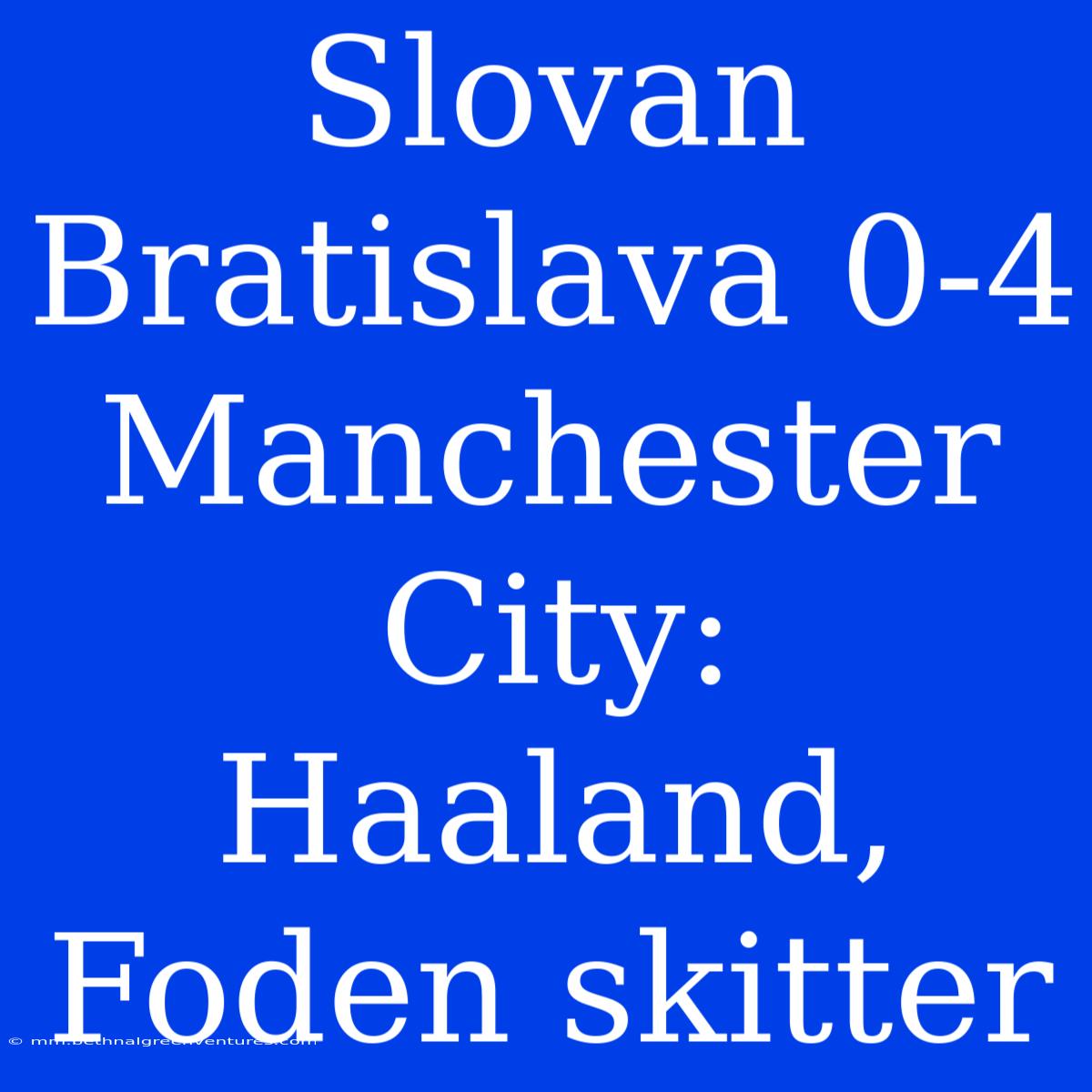 Slovan Bratislava 0-4 Manchester City: Haaland, Foden Skitter