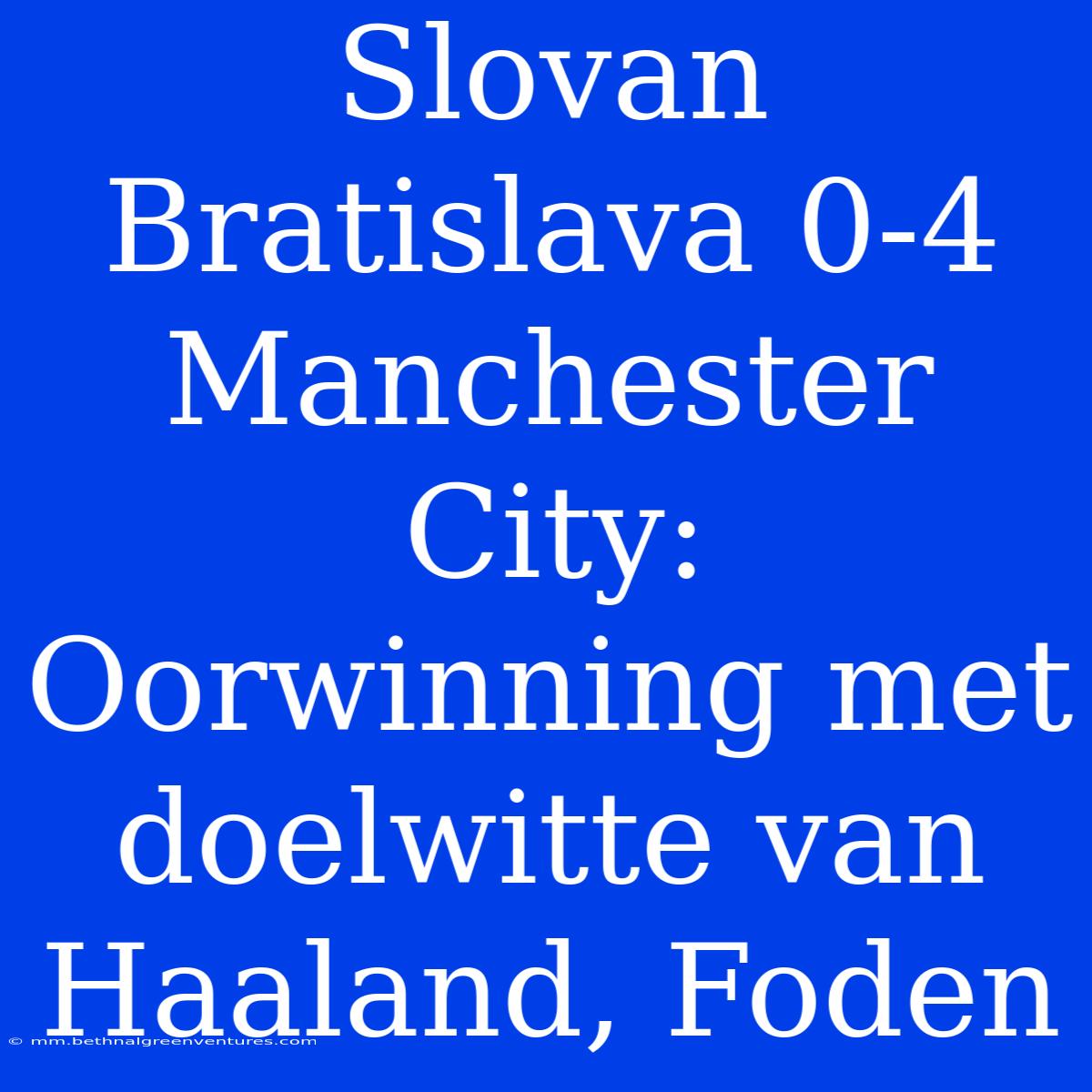 Slovan Bratislava 0-4 Manchester City: Oorwinning Met Doelwitte Van Haaland, Foden 