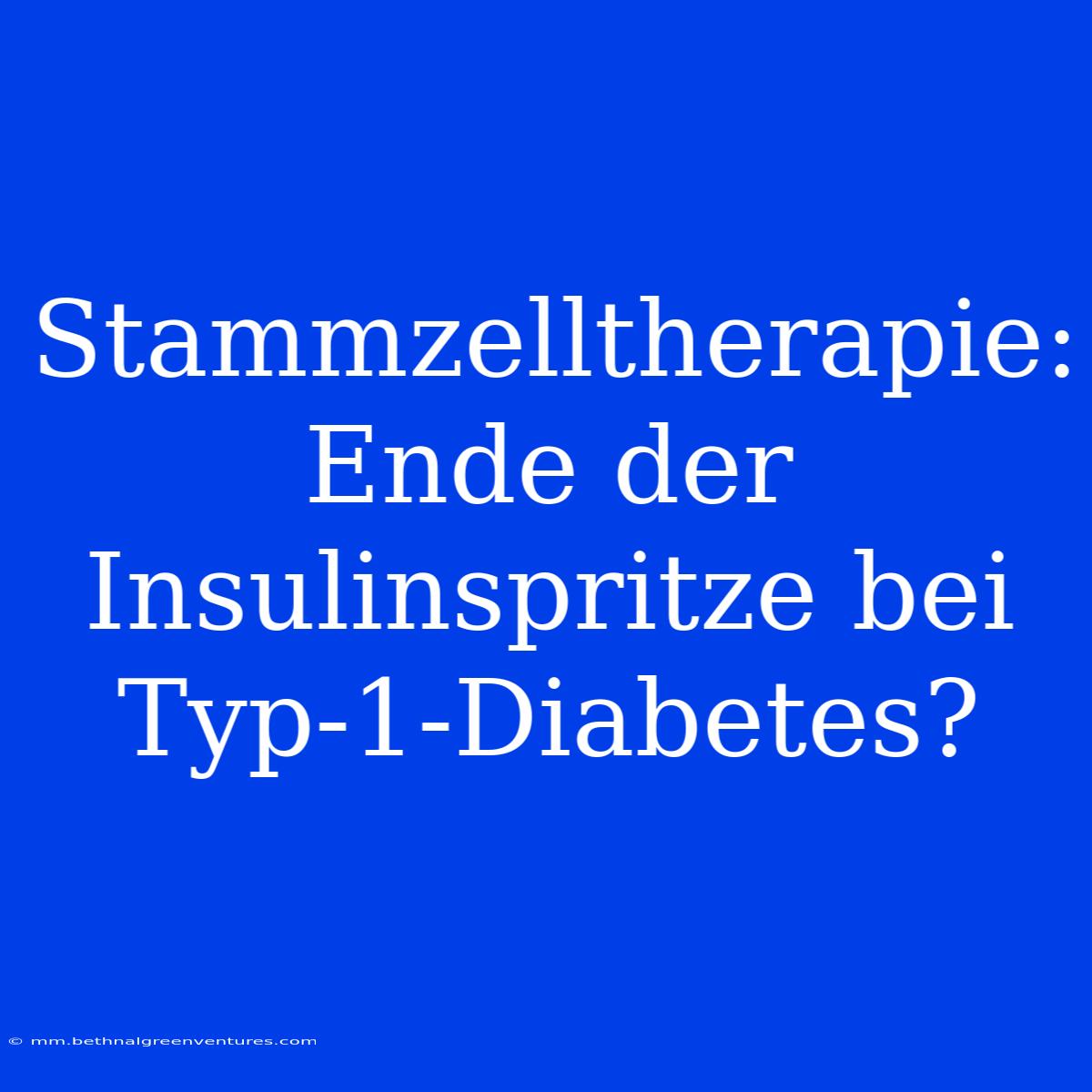 Stammzelltherapie: Ende Der Insulinspritze Bei Typ-1-Diabetes?