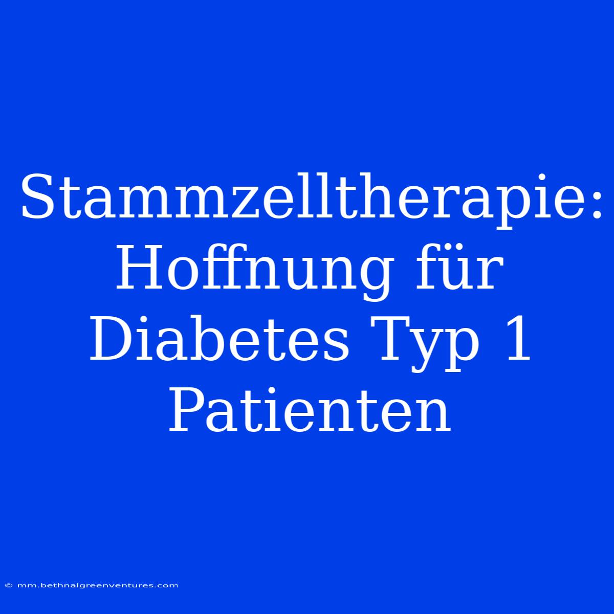 Stammzelltherapie: Hoffnung Für Diabetes Typ 1 Patienten 