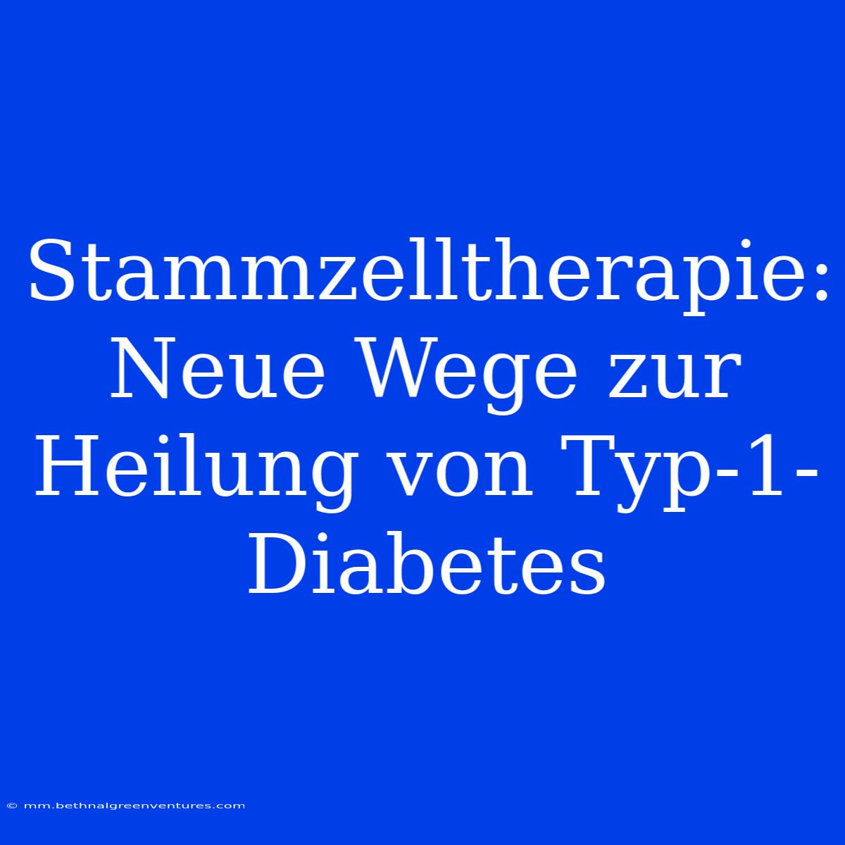 Stammzelltherapie: Neue Wege Zur Heilung Von Typ-1-Diabetes