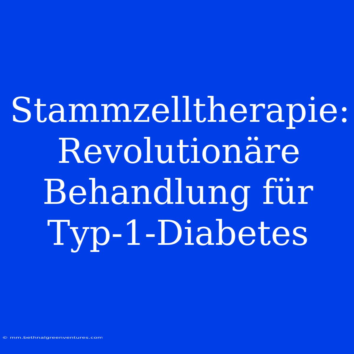 Stammzelltherapie: Revolutionäre Behandlung Für Typ-1-Diabetes