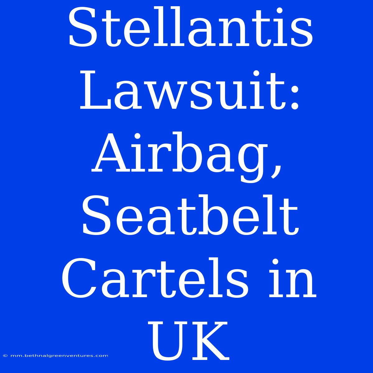 Stellantis Lawsuit: Airbag, Seatbelt Cartels In UK