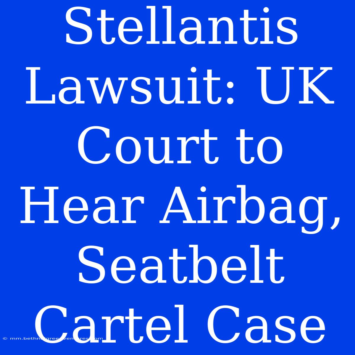 Stellantis Lawsuit: UK Court To Hear Airbag, Seatbelt Cartel Case 