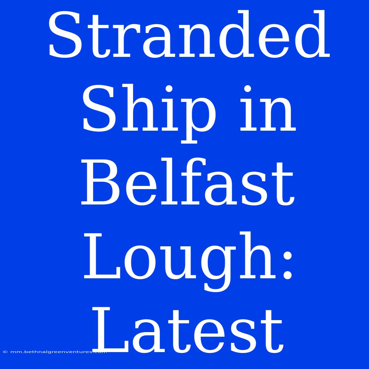 Stranded Ship In Belfast Lough: Latest