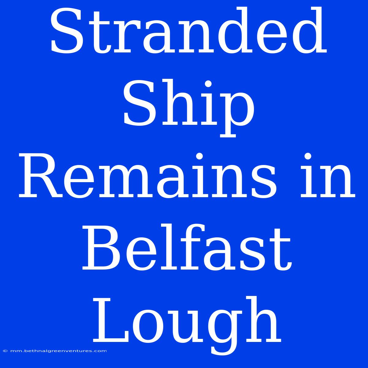 Stranded Ship Remains In Belfast Lough