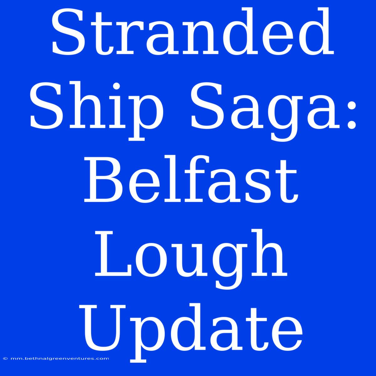 Stranded Ship Saga: Belfast Lough Update