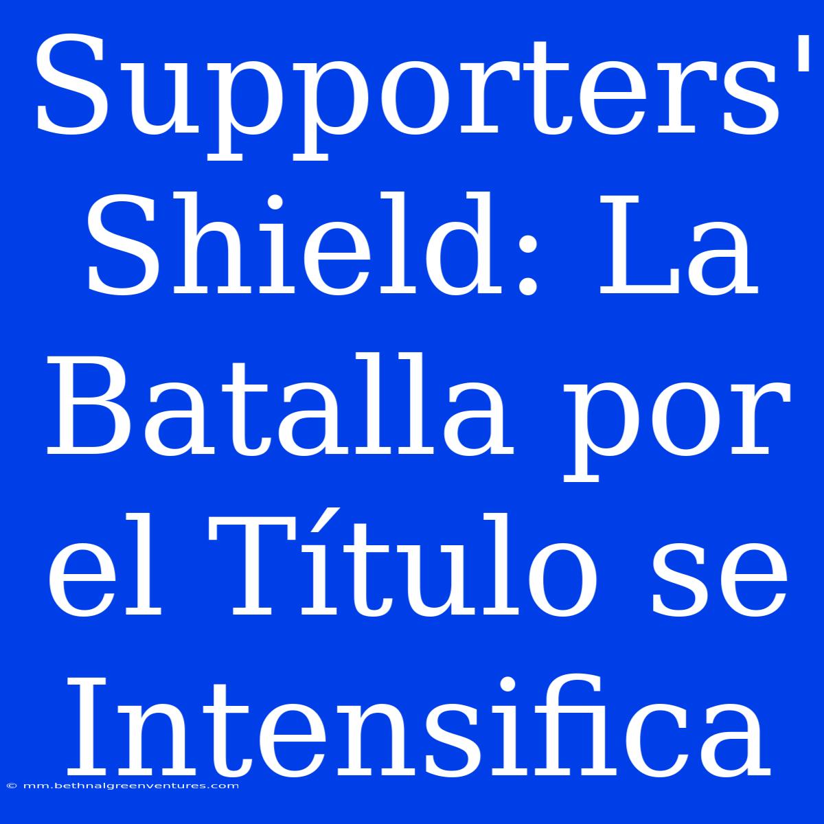 Supporters' Shield: La Batalla Por El Título Se Intensifica