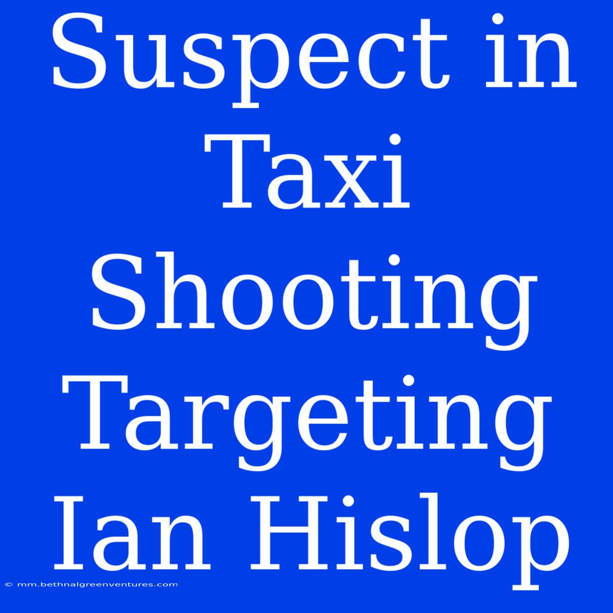 Suspect In Taxi Shooting Targeting Ian Hislop