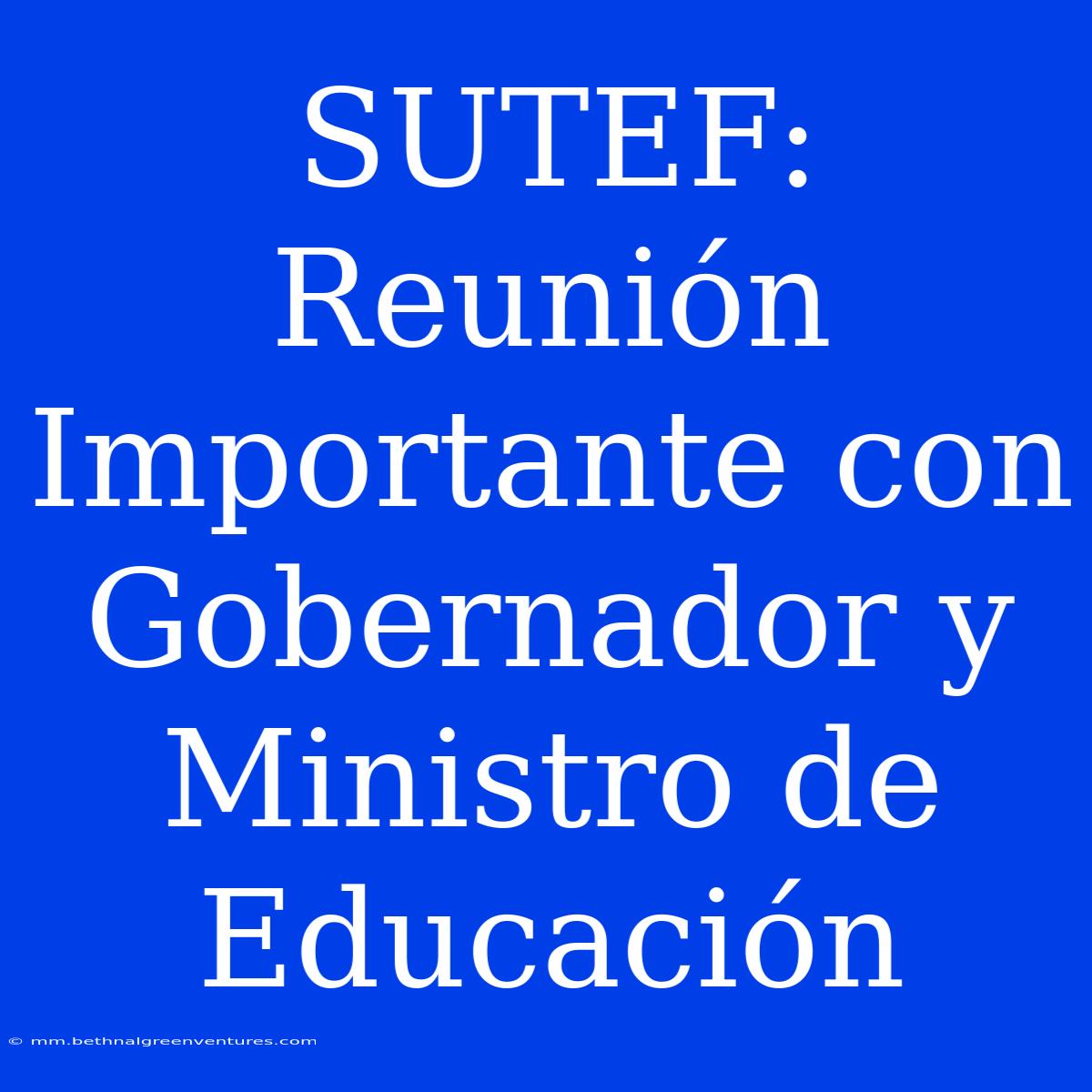 SUTEF: Reunión Importante Con Gobernador Y Ministro De Educación