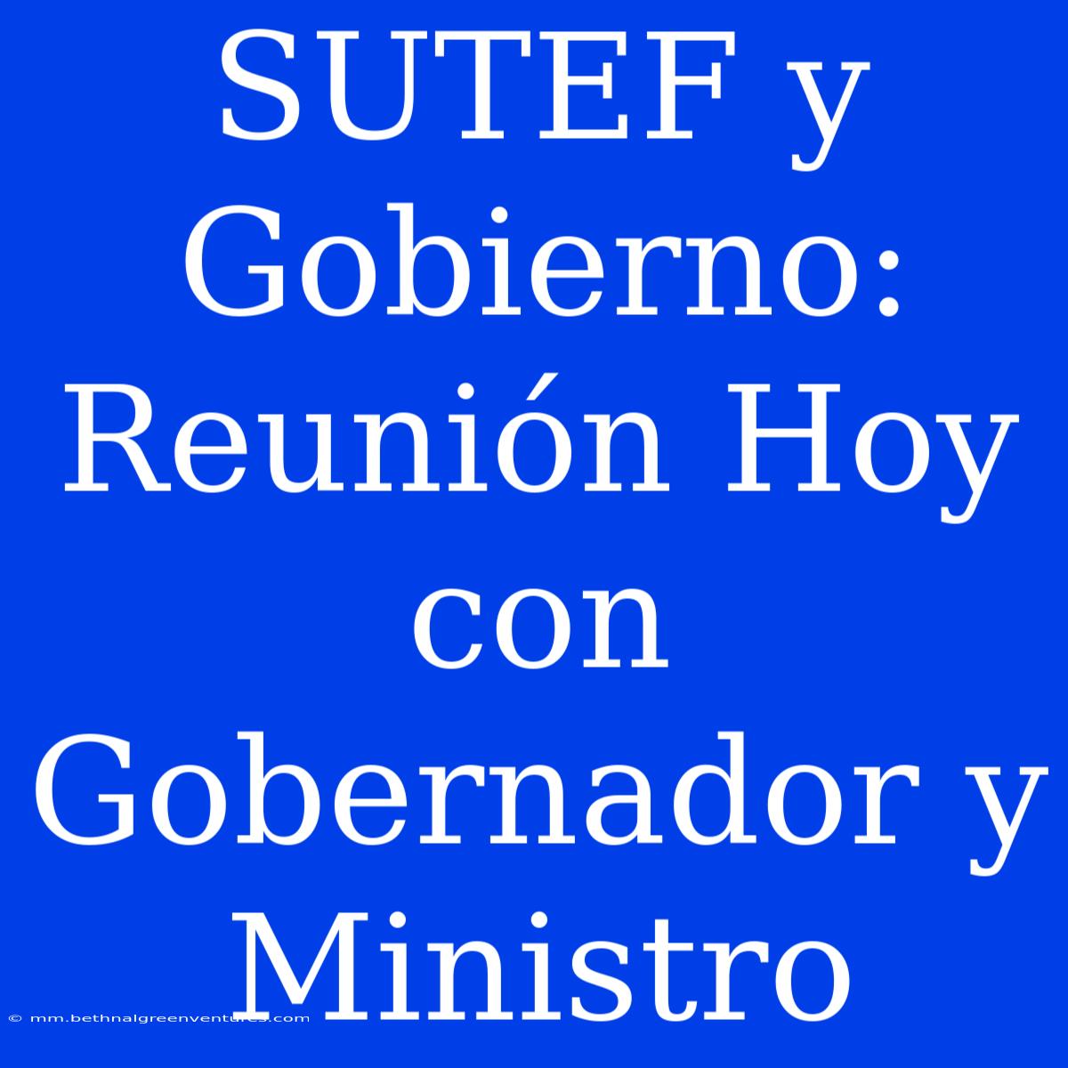 SUTEF Y Gobierno: Reunión Hoy Con Gobernador Y Ministro