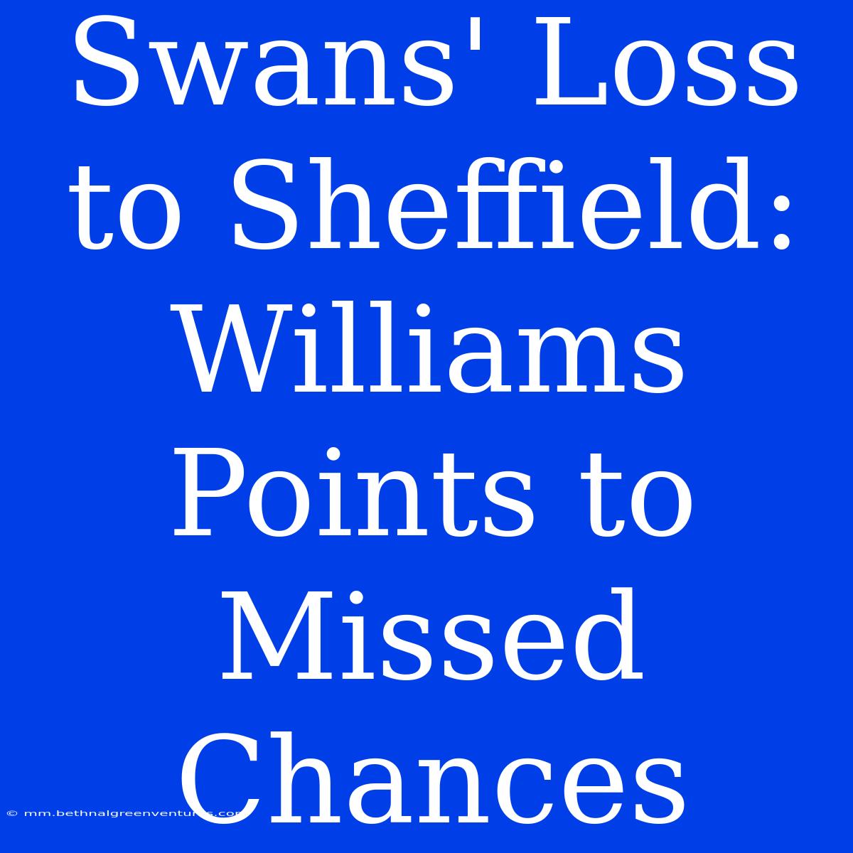 Swans' Loss To Sheffield: Williams Points To Missed Chances