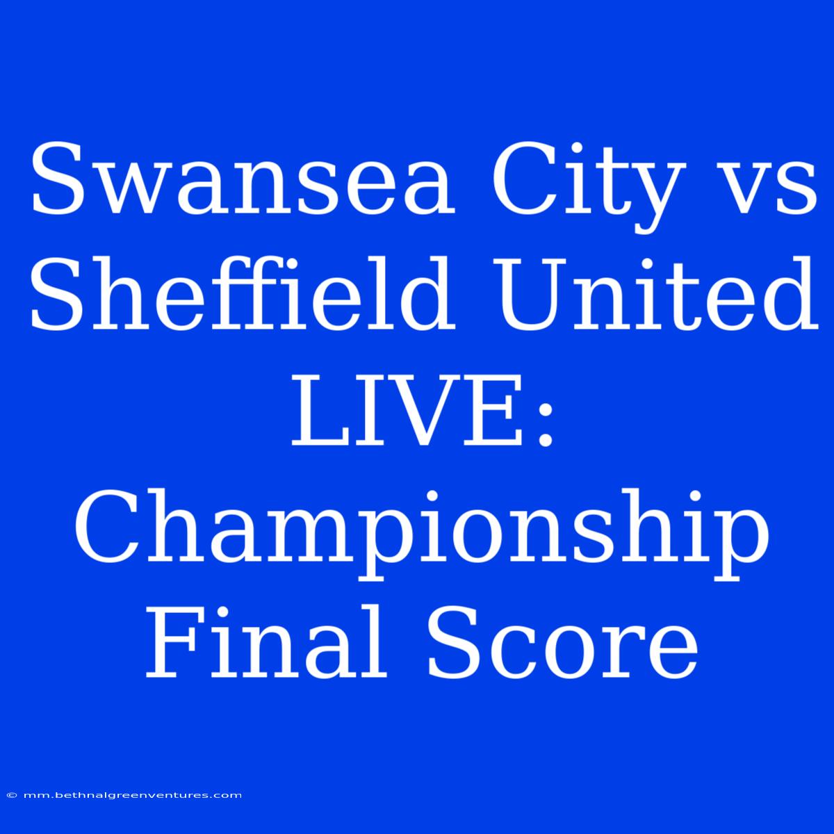 Swansea City Vs Sheffield United LIVE: Championship Final Score