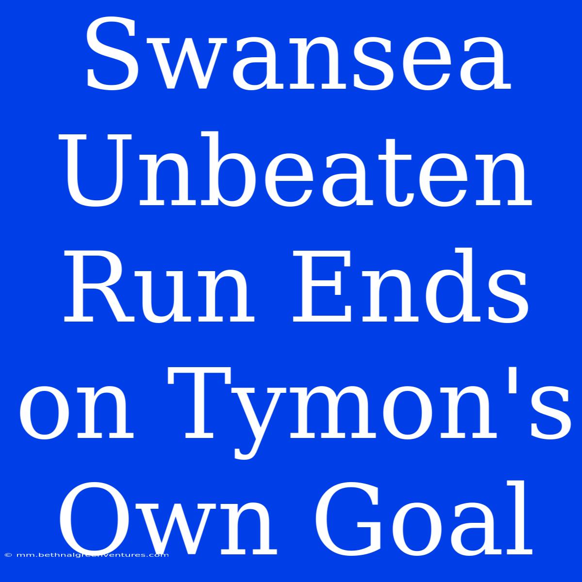 Swansea Unbeaten Run Ends On Tymon's Own Goal