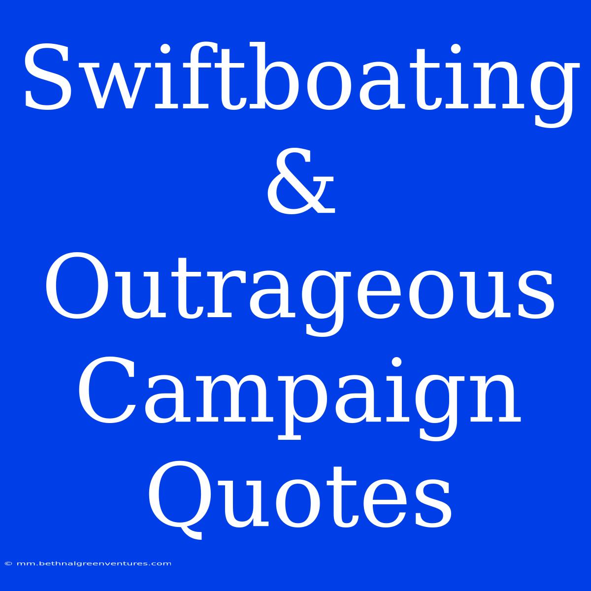 Swiftboating & Outrageous Campaign Quotes