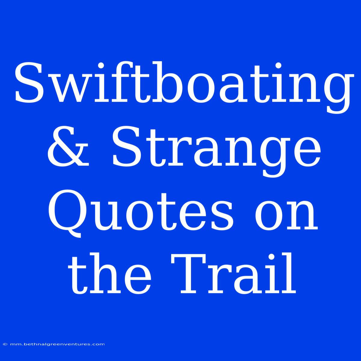 Swiftboating & Strange Quotes On The Trail