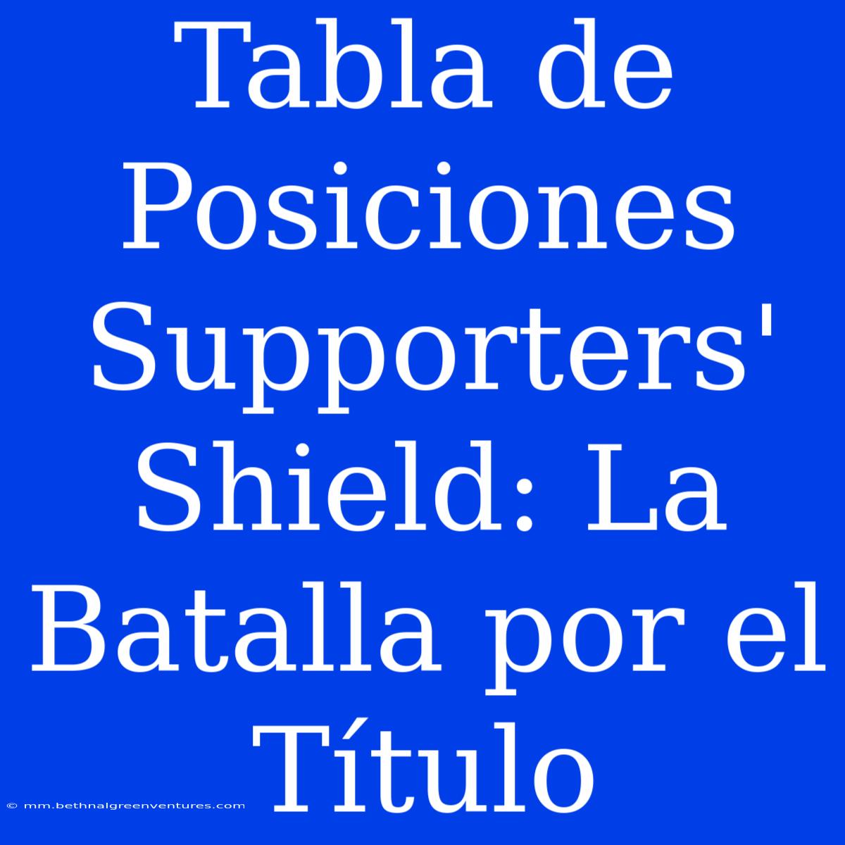 Tabla De Posiciones Supporters' Shield: La Batalla Por El Título