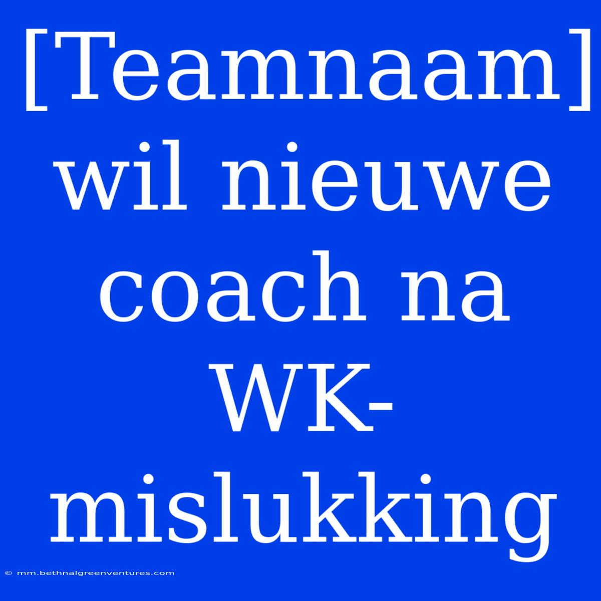 [Teamnaam] Wil Nieuwe Coach Na WK-mislukking