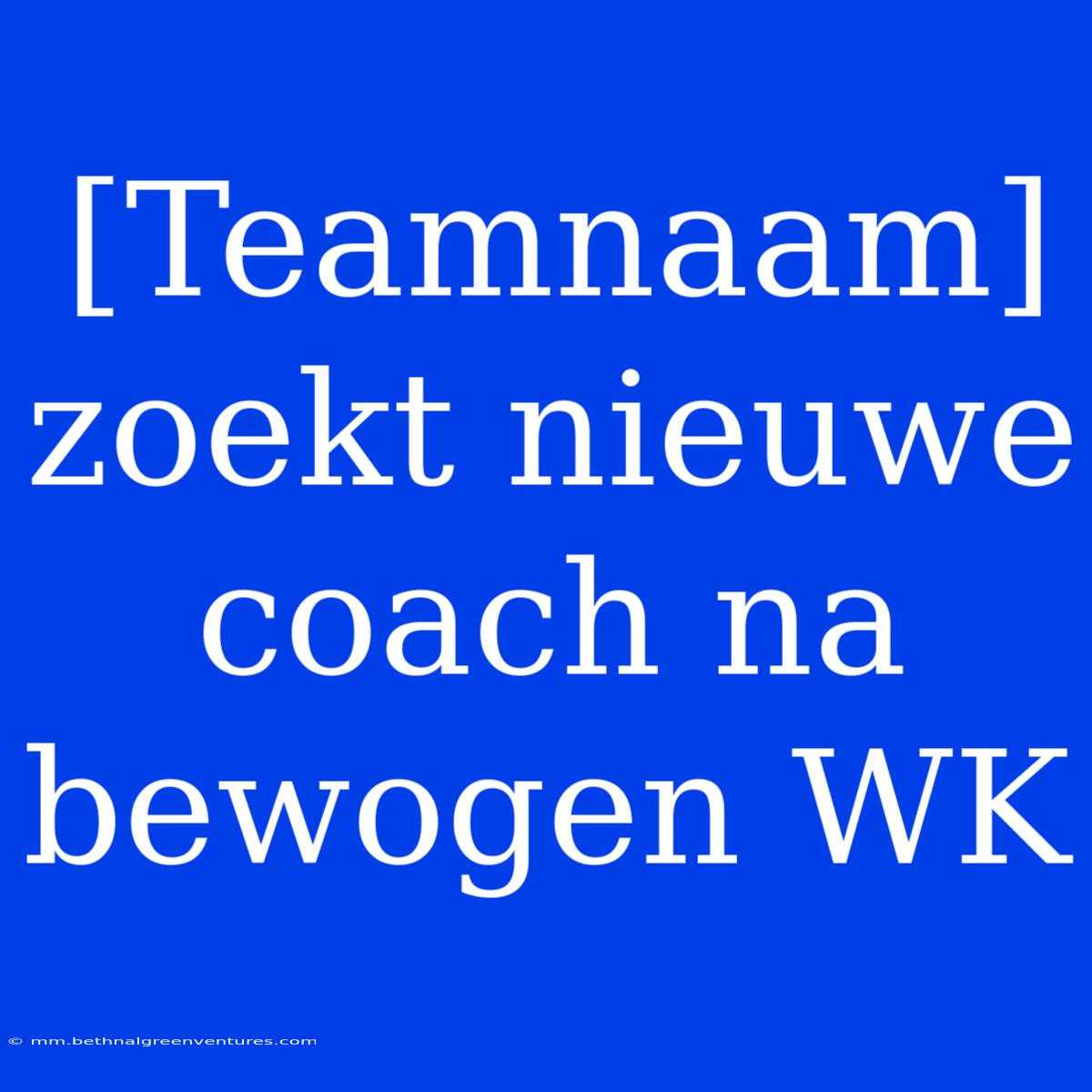 [Teamnaam] Zoekt Nieuwe Coach Na Bewogen WK