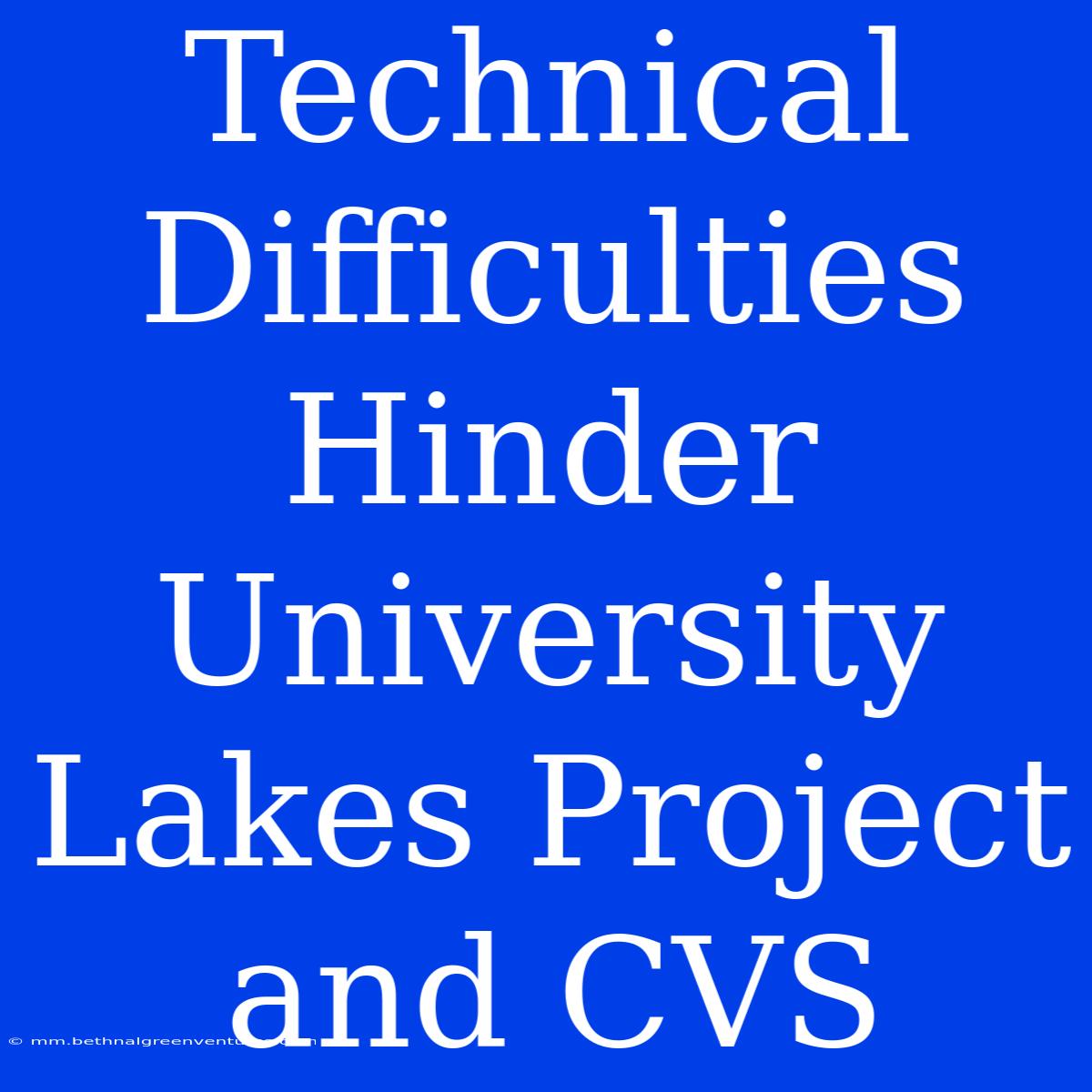 Technical Difficulties Hinder University Lakes Project And CVS 