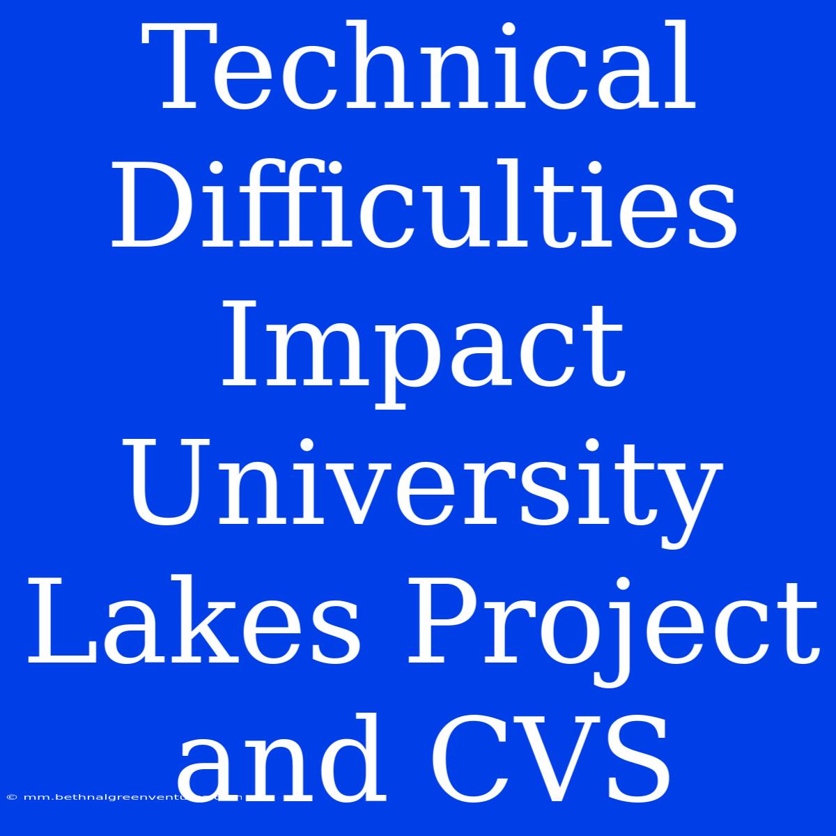 Technical Difficulties Impact University Lakes Project And CVS