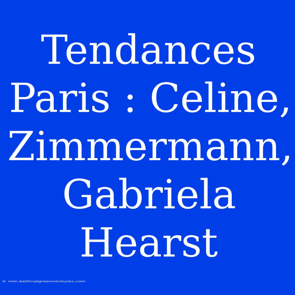 Tendances Paris : Celine, Zimmermann, Gabriela Hearst