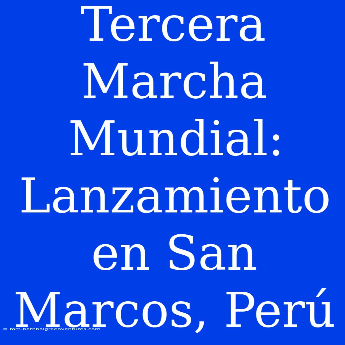 Tercera Marcha Mundial: Lanzamiento En San Marcos, Perú