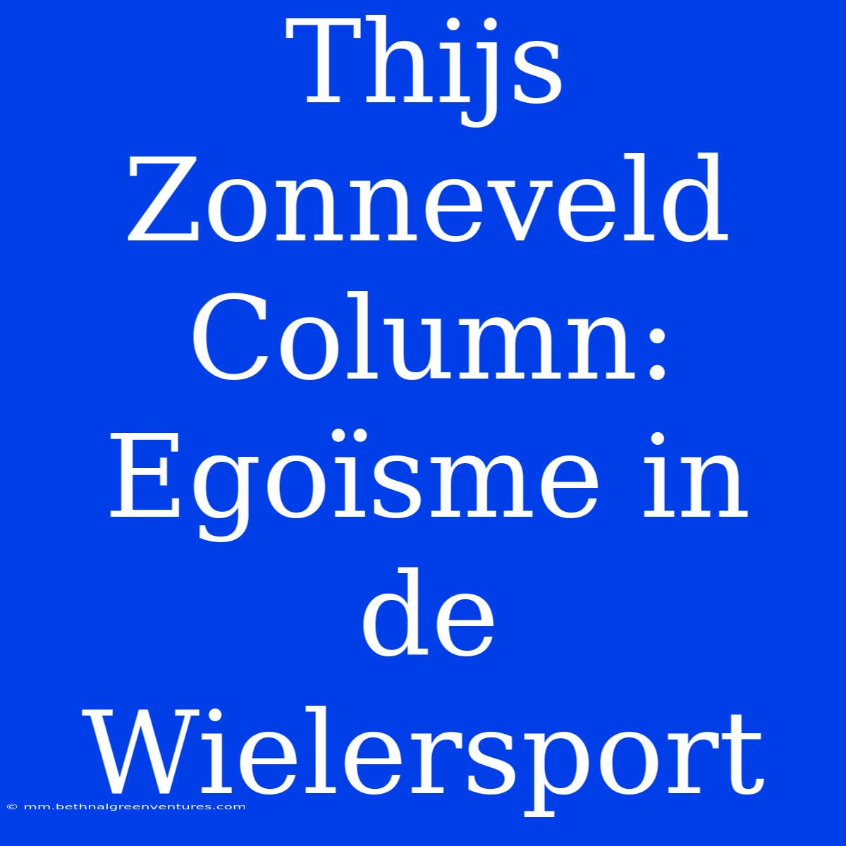 Thijs Zonneveld Column: Egoïsme In De Wielersport