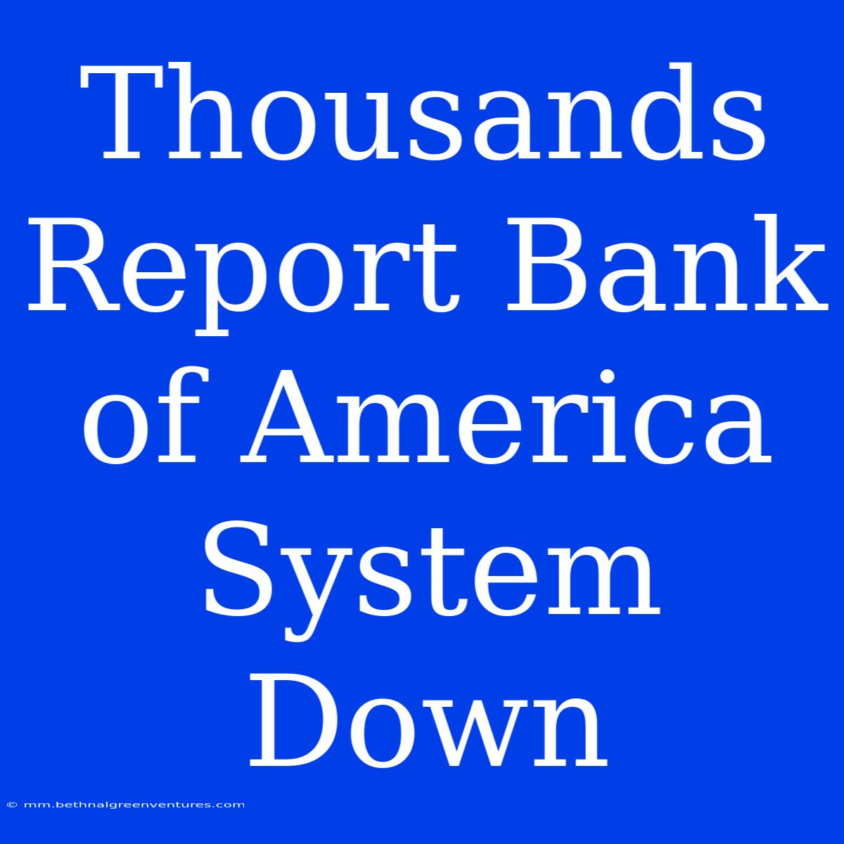 Thousands Report Bank Of America System Down